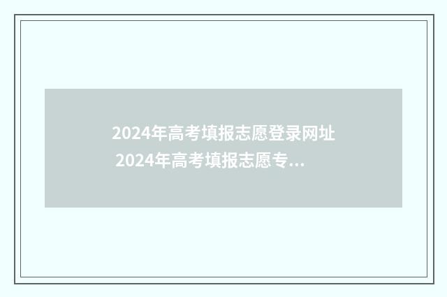 2024年高考填报志愿登录网址 2024年高考填报志愿专科时间