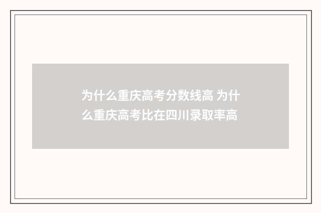 为什么重庆高考分数线高 为什么重庆高考比在四川录取率高