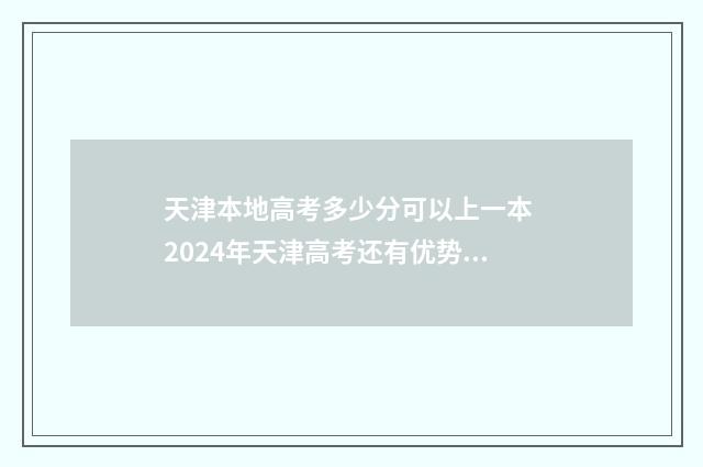 天津本地高考多少分可以上一本 2024年天津高考还有优势吗
