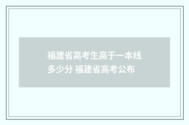福建省高考生高于一本线多少分 福建省高考公布