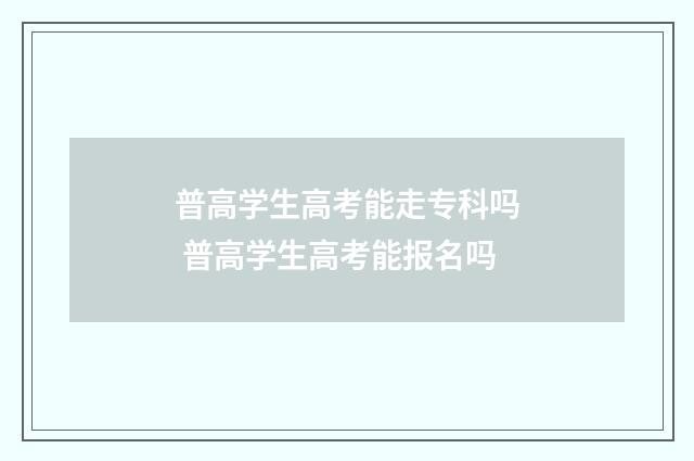 普高学生高考能走专科吗 普高学生高考能报名吗