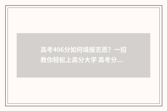 高考406分如何填报志愿？一招教你轻松上高分大学 高考分数604怎么样