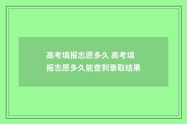 高考填报志愿多久 高考填报志愿多久能查到录取结果