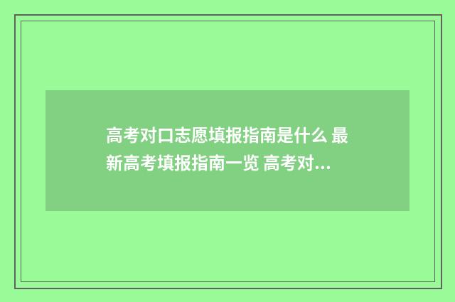 高考对口志愿填报指南是什么 最新高考填报指南一览 高考对口志愿填报时间