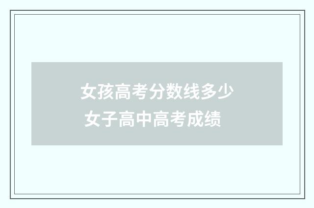 女孩高考分数线多少 女子高中高考成绩