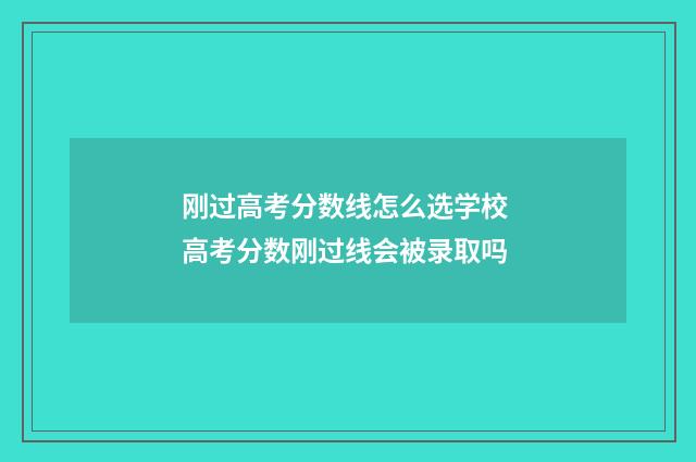 刚过高考分数线怎么选学校 高考分数刚过线会被录取吗