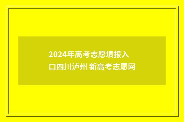 2024年高考志愿填报入口四川泸州 新高考志愿网