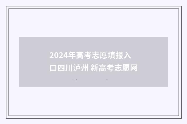 2024年高考志愿填报入口四川泸州 新高考志愿网
