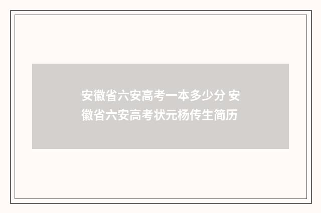 安徽省六安高考一本多少分 安徽省六安高考状元杨传生简历