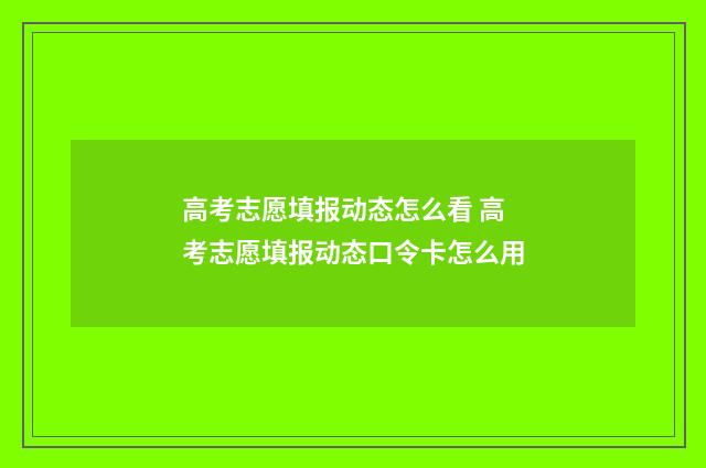 高考志愿填报动态怎么看 高考志愿填报动态口令卡怎么用