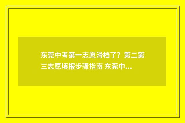 东莞中考第一志愿滑档了？第二第三志愿填报步骤指南 东莞中考第一志愿捡漏