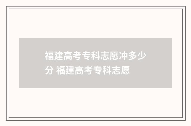 福建高考专科志愿冲多少分 福建高考专科志愿