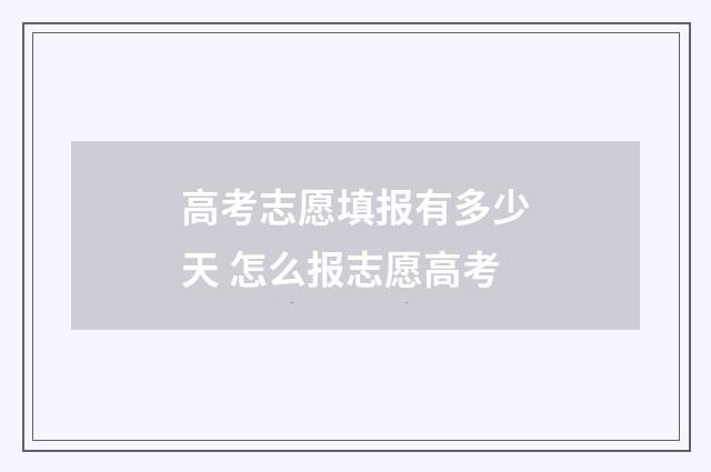 高考志愿填报有多少天 怎么报志愿高考
