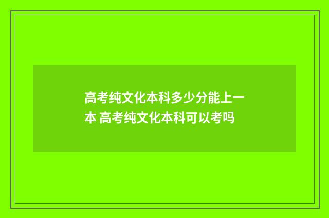 高考纯文化本科多少分能上一本 高考纯文化本科可以考吗