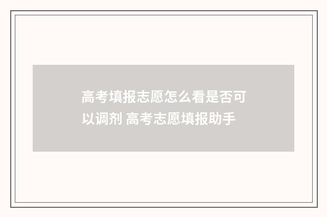 高考填报志愿怎么看是否可以调剂 高考志愿填报助手