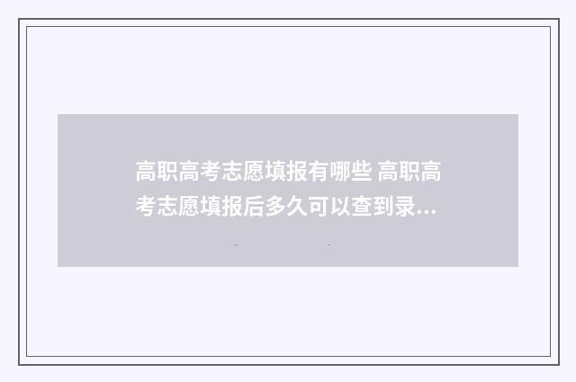 高职高考志愿填报有哪些 高职高考志愿填报后多久可以查到录取情况
