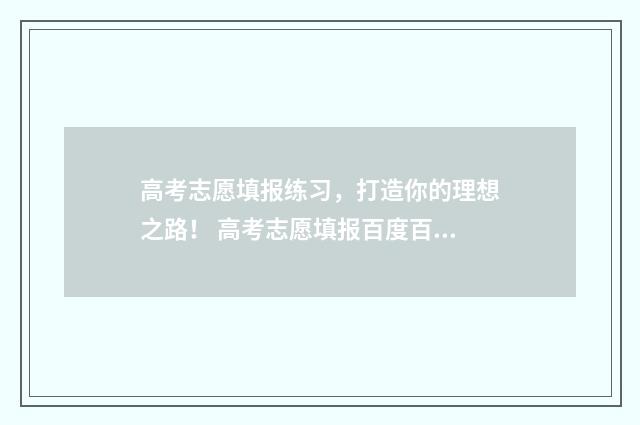 高考志愿填报练习,打造你的理想之路! 高考志愿填报百度百科