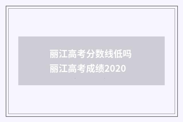 丽江高考分数线低吗 丽江高考成绩2020