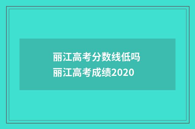 丽江高考分数线低吗 丽江高考成绩2020
