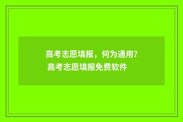 高考志愿填报，何为通用？ 高考志愿填报免费软件