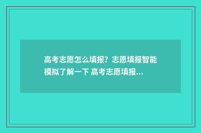 高考志愿怎么填报？志愿填报智能模拟了解一下 高考志愿填报哪个机构好