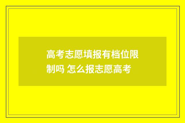 高考志愿填报有档位限制吗 怎么报志愿高考