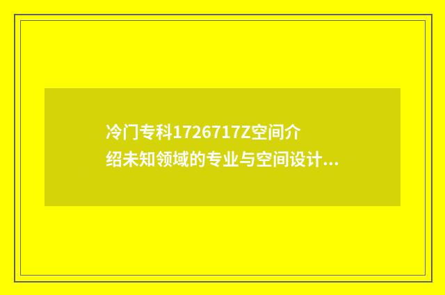 冷门专科1726717Z空间介绍未知领域的专业与空间设计思路分享 冷门专科专业有哪些