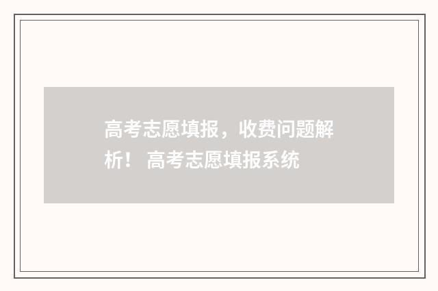 高考志愿填报，收费问题解析！ 高考志愿填报系统