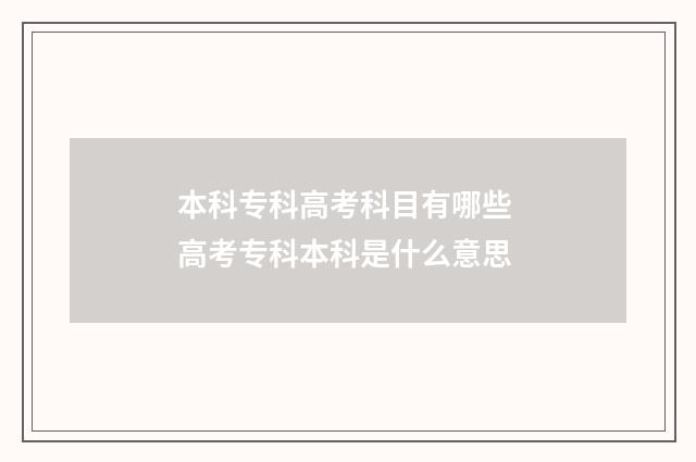 本科专科高考科目有哪些 高考专科本科是什么意思