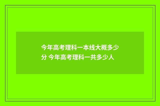 今年高考理科一本线大概多少分 今年高考理科一共多少人