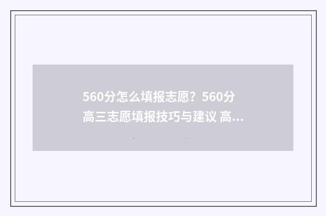 560分怎么填报志愿？560分高三志愿填报技巧与建议 高考想考560怎么分配
