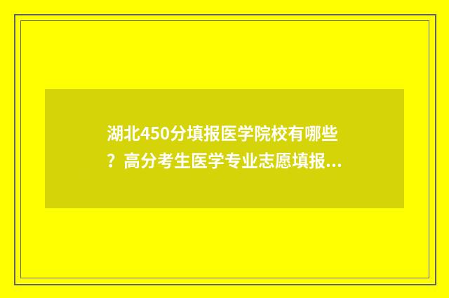 湖北450分填报医学院校有哪些？高分考生医学专业志愿填报指南 湖北450分可以报考哪些大学