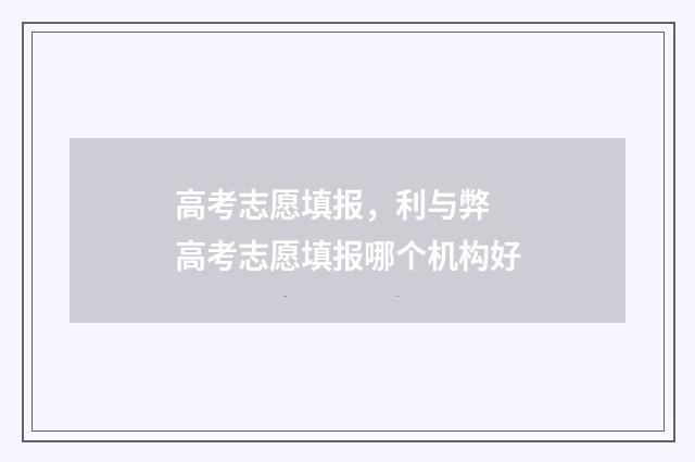 高考志愿填报，利与弊 高考志愿填报哪个机构好