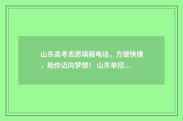 山东高考志愿填报电话,方便快捷,助你迈向梦想! 山东单招分数线