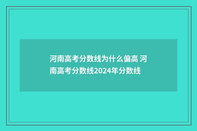 河南高考分数线为什么偏高 河南高考分数线2024年分数线