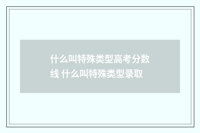 什么叫特殊类型高考分数线 什么叫特殊类型录取