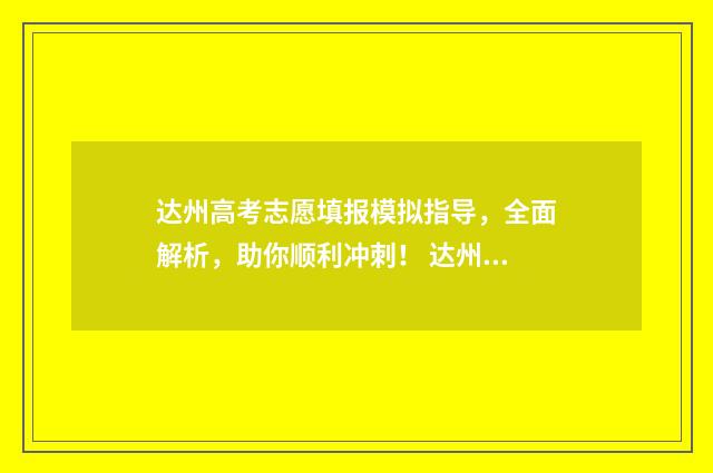 达州高考志愿填报模拟指导，全面解析，助你顺利冲刺！ 达州高考志愿填报机构排名