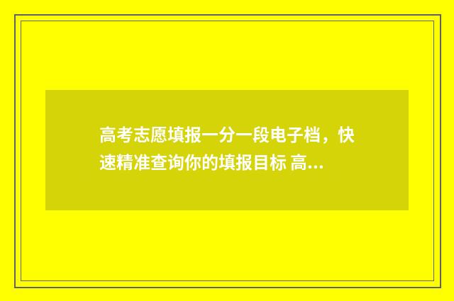 高考志愿填报一分一段电子档,快速精准查询你的填报目标 高考志愿填报可以报几个学校