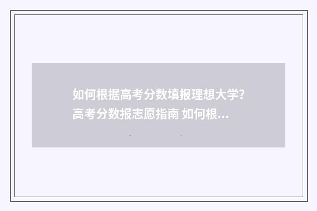 如何根据高考分数填报理想大学？高考分数报志愿指南 如何根据高考分数查排名