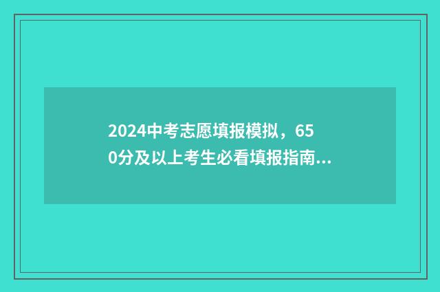 2024中考志愿填报模拟，650分及以上考生必看填报指南 2024中考志愿填报网站官网