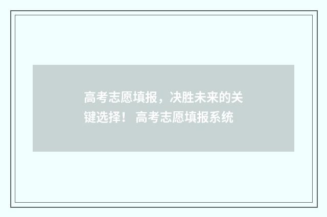高考志愿填报,决胜未来的关键选择! 高考志愿填报系统