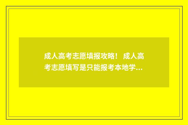 成人高考志愿填报攻略！ 成人高考志愿填写是只能报考本地学校吗