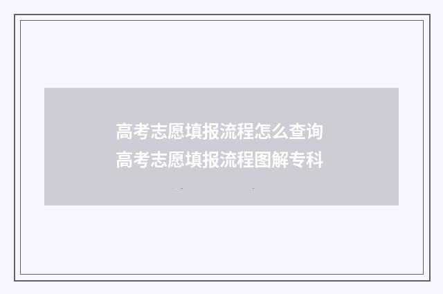 高考志愿填报流程怎么查询 高考志愿填报流程图解专科