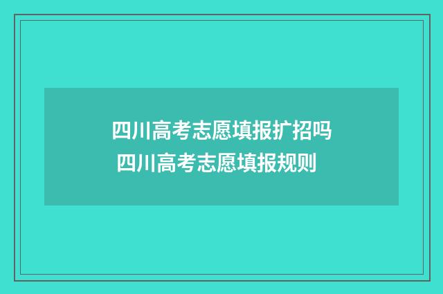四川高考志愿填报扩招吗 四川高考志愿填报规则
