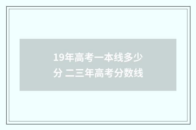 19年高考一本线多少分 二三年高考分数线