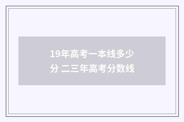 19年高考一本线多少分 二三年高考分数线