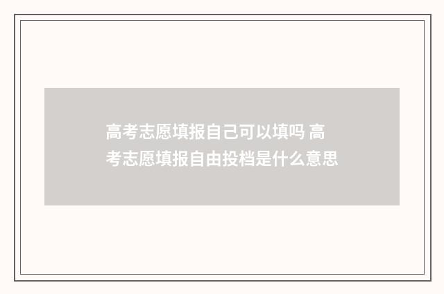 高考志愿填报自己可以填吗 高考志愿填报自由投档是什么意思