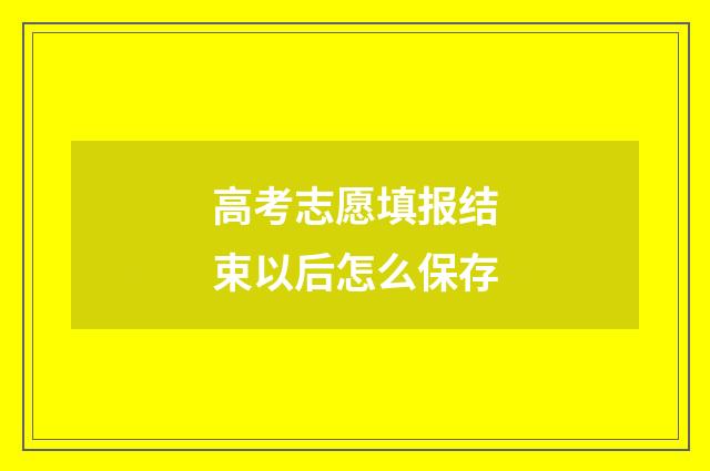 高考志愿填报结束以后怎么保存