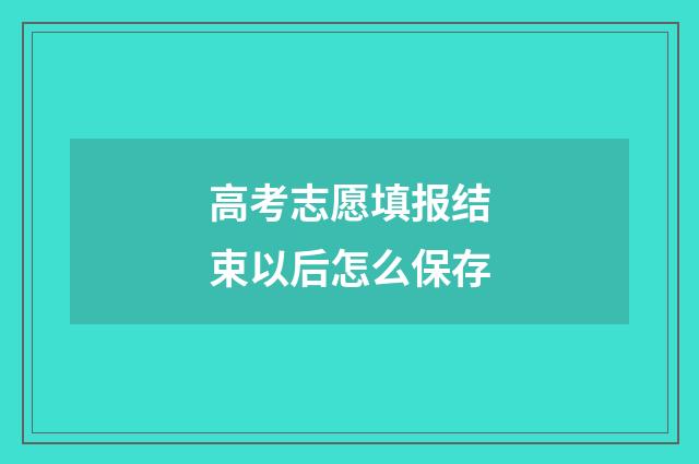 高考志愿填报结束以后怎么保存