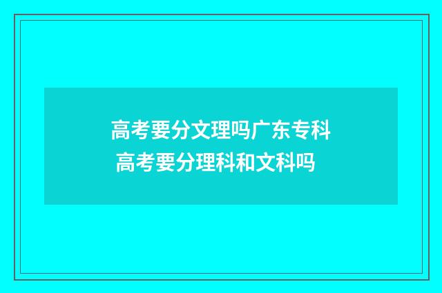 高考要分文理吗广东专科 高考要分理科和文科吗